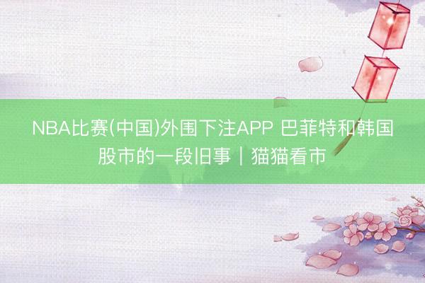 NBA比赛(中国)外围下注APP 巴菲特和韩国股市的一段旧事|猫猫看市