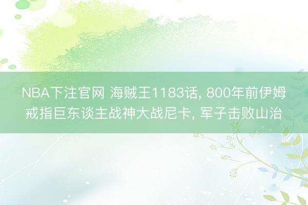 NBA下注官网 海贼王1183话， 800年前伊姆戒指巨东谈主战神大战尼卡， 军子击败山治