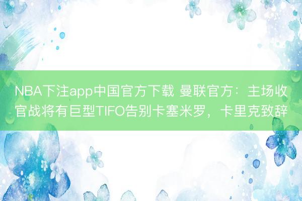 NBA下注app中国官方下载 曼联官方：主场收官战将有巨型TIFO告别卡塞米罗，卡里克致辞