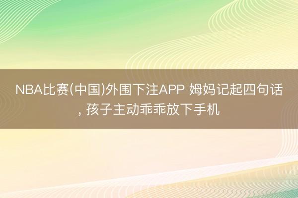 NBA比赛(中国)外围下注APP 姆妈记起四句话， 孩子主动乖乖放下手机