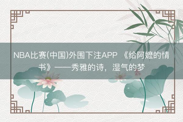 NBA比赛(中国)外围下注APP 《给阿嬷的情书》——秀雅的诗，湿气的梦