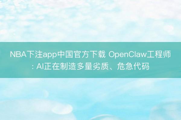 NBA下注app中国官方下载 OpenClaw工程师: AI正在制造多量劣质、危急代码