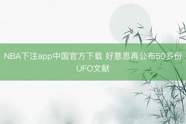 NBA下注app中国官方下载 好意思再公布50多份UFO文献