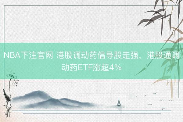 NBA下注官网 港股调动药倡导股走强，港股通调动药ETF涨超4%