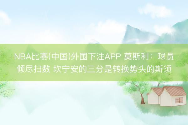 NBA比赛(中国)外围下注APP 莫斯利：球员倾尽扫数 坎宁安的三分是转换势头的斯须