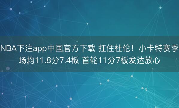 NBA下注app中国官方下载 扛住杜伦！小卡特赛季场均11.8分7.4板 首轮11分7板发达放心