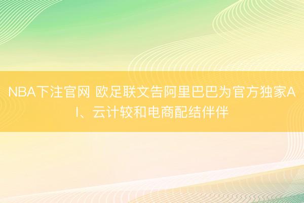 NBA下注官网 欧足联文告阿里巴巴为官方独家AI、云计较和电商配结伴伴