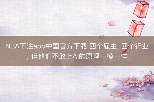 NBA下注app中国官方下载 四个雇主， 四个行业， 但他们不敢上AI的原理一模一样