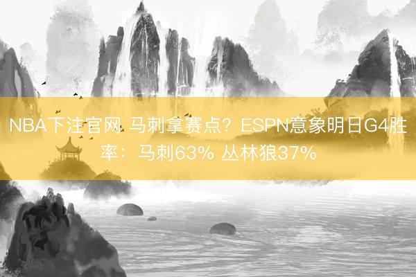NBA下注官网 马刺拿赛点？ESPN意象明日G4胜率：马刺63% 丛林狼37%