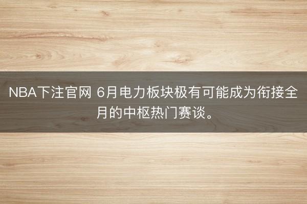 NBA下注官网 6月电力板块极有可能成为衔接全月的中枢热门赛谈。