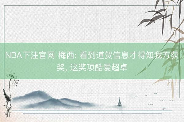 NBA下注官网 梅西: 看到道贺信息才得知我方获奖， 这奖项酷爱超卓