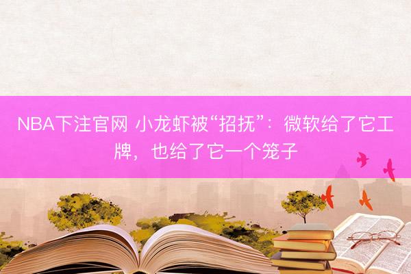 NBA下注官网 小龙虾被“招抚”：微软给了它工牌，也给了它一个笼子