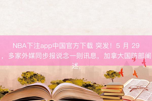 NBA下注app中国官方下载 突发！5 月 29 日，多家外媒同步报说念一则讯息，加拿大国防部阐述，