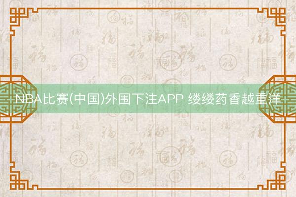 NBA比赛(中国)外围下注APP 缕缕药香越重洋