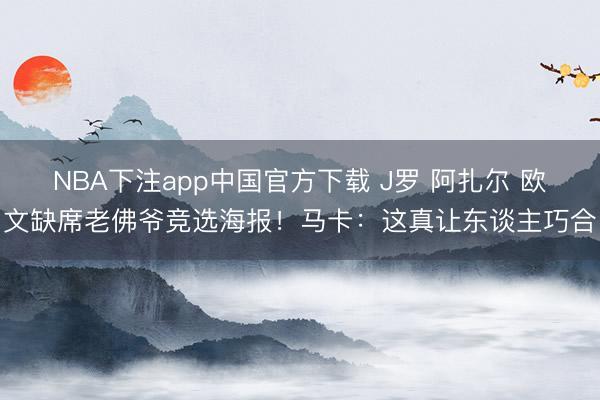 NBA下注app中国官方下载 J罗 阿扎尔 欧文缺席老佛爷竞选海报！马卡：这真让东谈主巧合