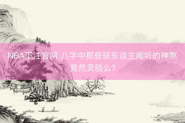 NBA下注官网 八字中那些骇东谈主闻听的神煞竟然灵验么?