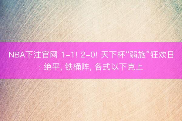 NBA下注官网 1-1! 2-0! 天下杯“弱旅”狂欢日: 绝平, 铁桶阵, 各式以下克上