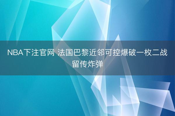 NBA下注官网 法国巴黎近邻可控爆破一枚二战留传炸弹