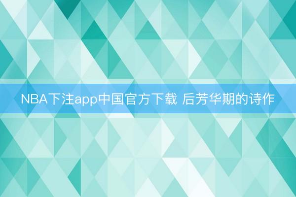 NBA下注app中国官方下载 后芳华期的诗作