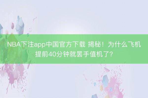 NBA下注app中国官方下载 揭秘！为什么飞机提前40分钟就罢手值机了？