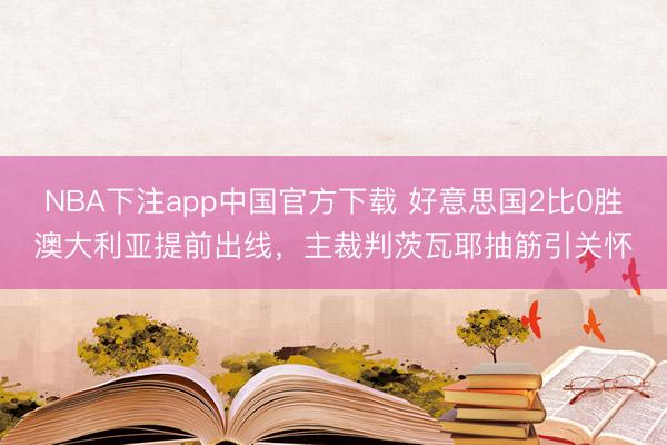 NBA下注app中国官方下载 好意思国2比0胜澳大利亚提前出线,主裁判茨瓦耶抽筋引关怀