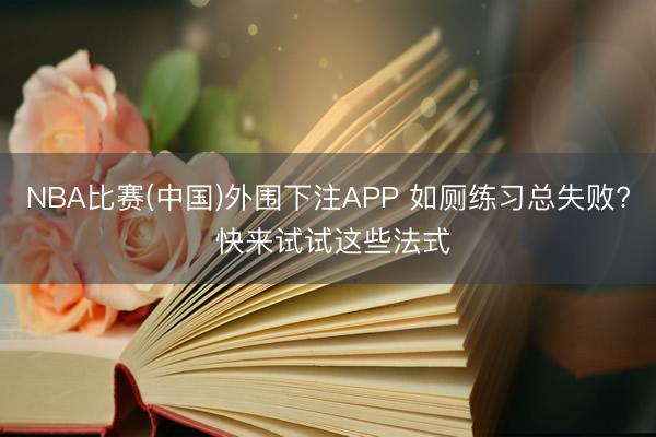 NBA比赛(中国)外围下注APP 如厕练习总失败? 快来试试这些法式